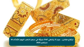 ارتفاع مفاجئ.. عيار 21 يتخطى 5147 جنيهًا في سعر الذهب اليوم الثلاثاء 30 سبتمبر 2025